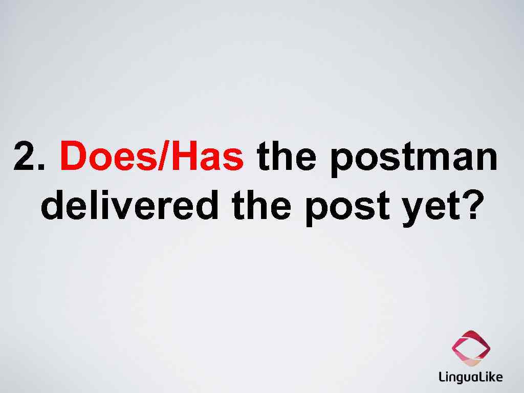 2. Does/Has the postman delivered the post yet? 