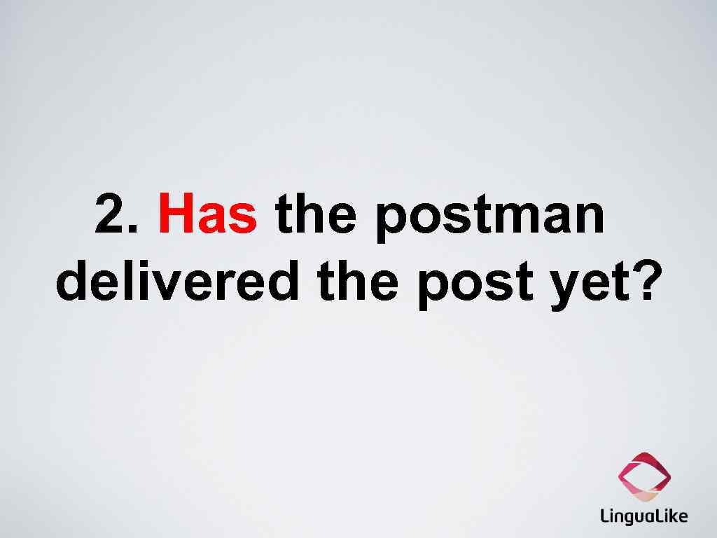 2. Has the postman delivered the post yet? 