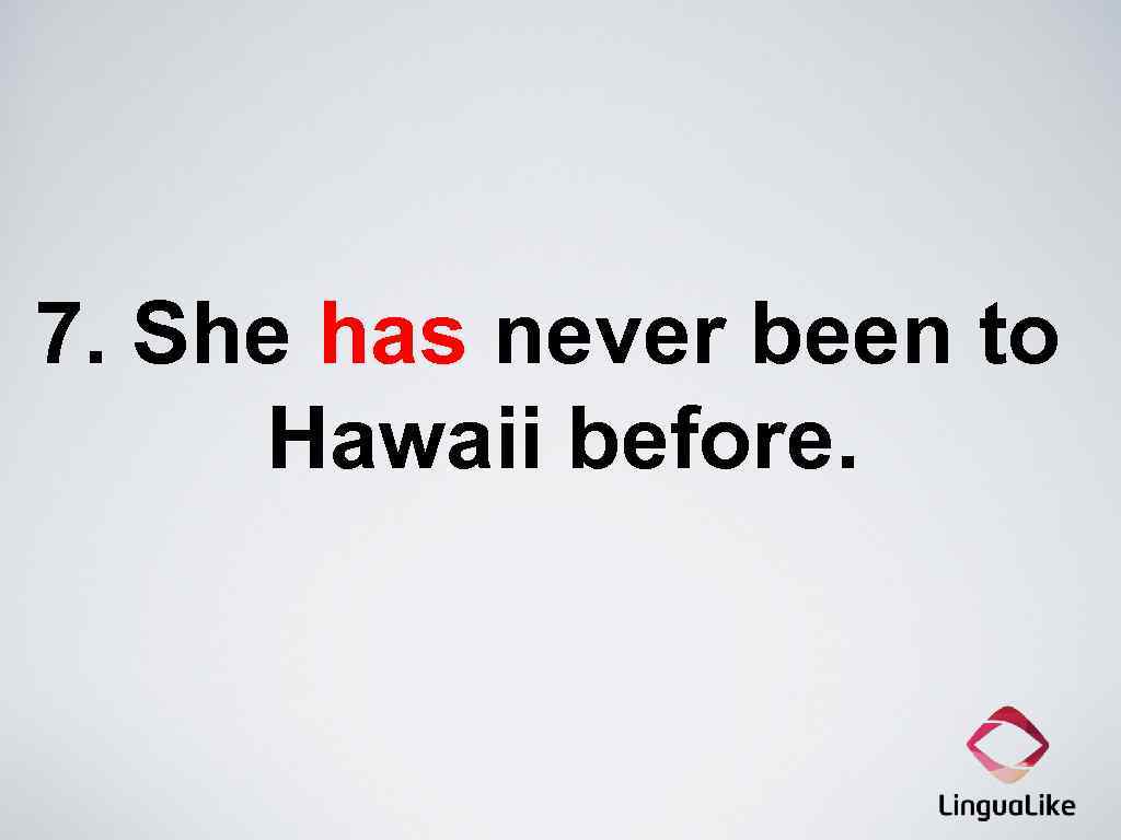 7. She has never been to Hawaii before. 