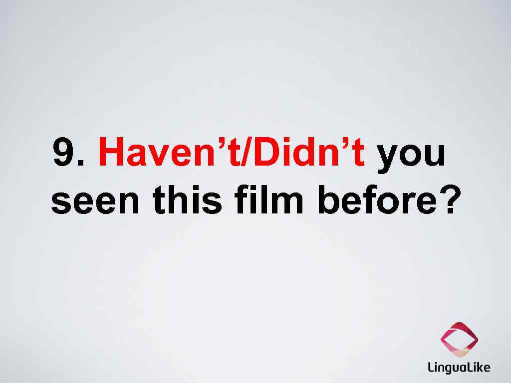 9. Haven’t/Didn’t you seen this film before? 