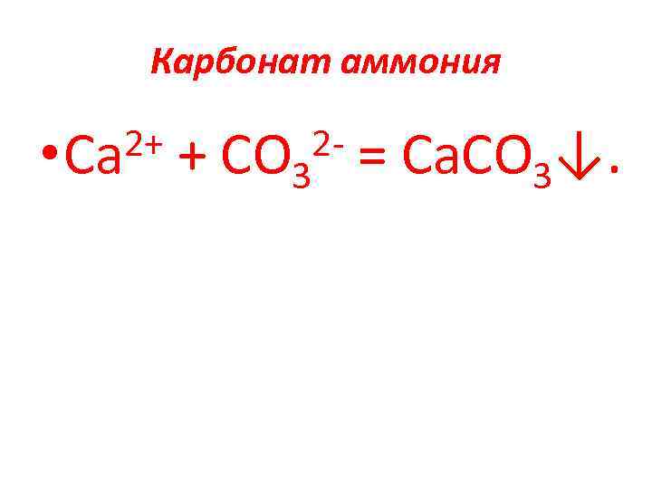 Карбонат аммония 2+ • Са + СO 3 = Са. СO 3↓. 2 