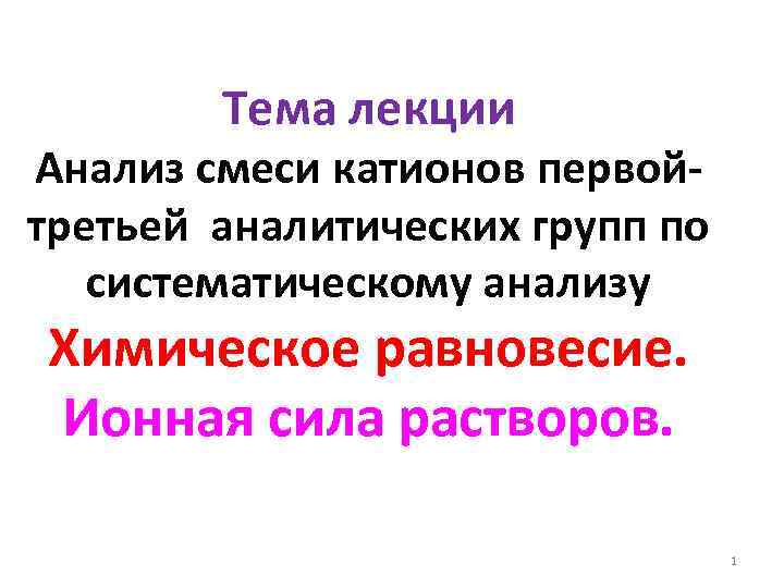 Тема лекции Анализ смеси катионов первойтретьей аналитических групп по систематическому анализу Химическое равновесие. Ионная