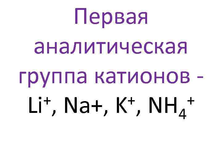 Первая аналитическая группа катионов +, Na+, K+, NH + Li 4 