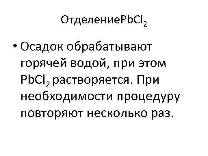 Отделение. Pb. Cl 2 • Осадок обрабатывают горячей водой, при этом Pb. Cl 2