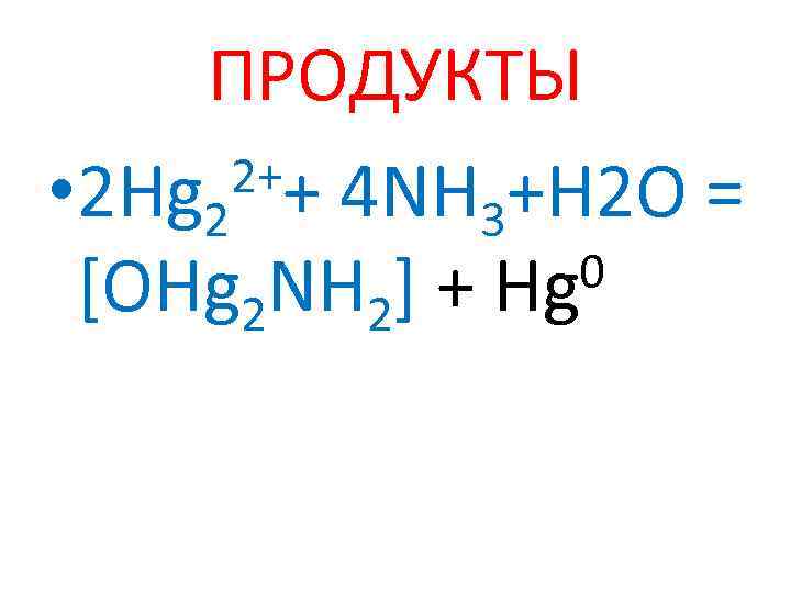 ПРОДУКТЫ 2++ 4 NH +H 2 O = • 2 Hg 2 3 0