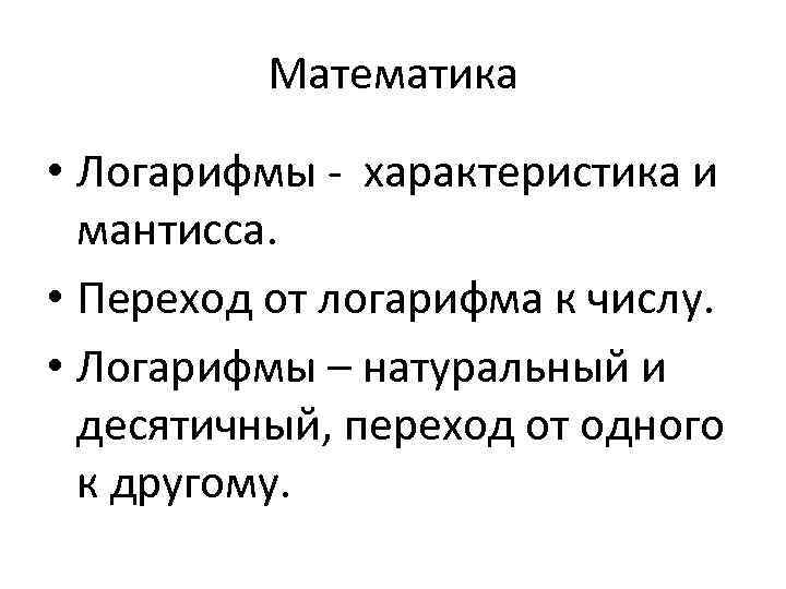 Математика • Логарифмы - характеристика и мантисса. • Переход от логарифма к числу. •