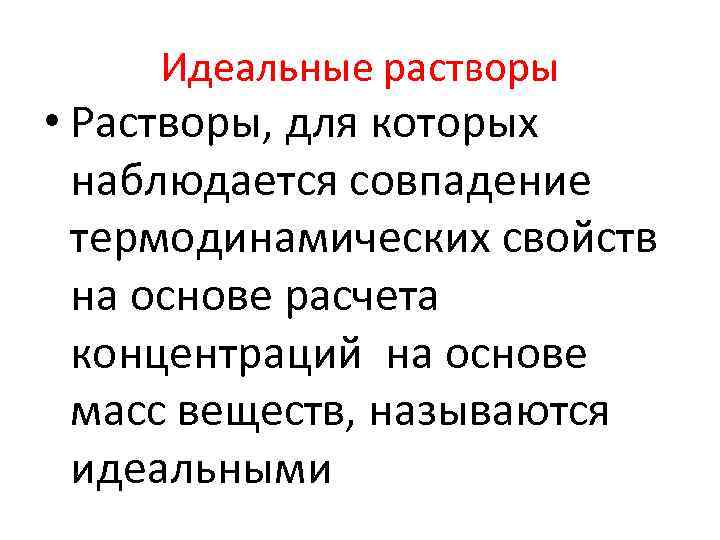 Идеальные растворы • Растворы, для которых наблюдается совпадение термодинамических свойств на основе расчета концентраций