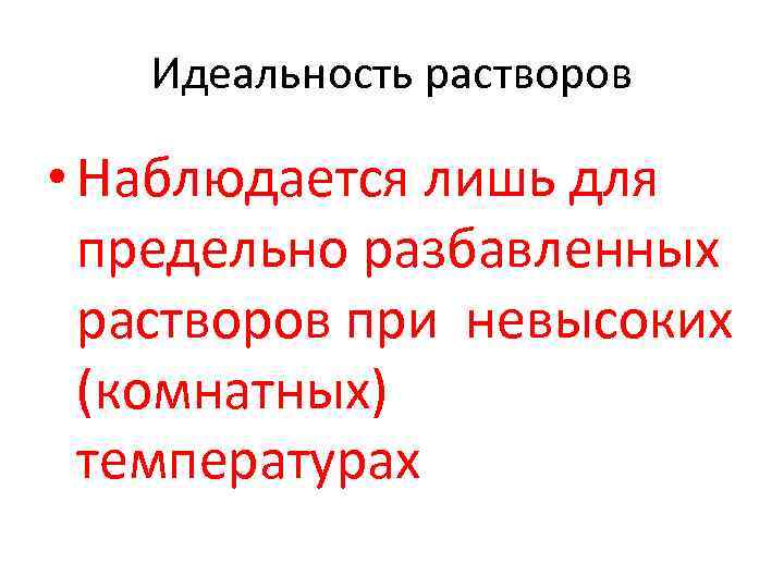 Идеальность растворов • Наблюдается лишь для предельно разбавленных растворов при невысоких (комнатных) температурах 