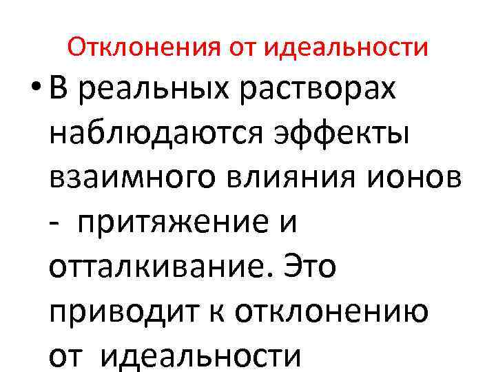 Отклонения от идеальности • В реальных растворах наблюдаются эффекты взаимного влияния ионов - притяжение