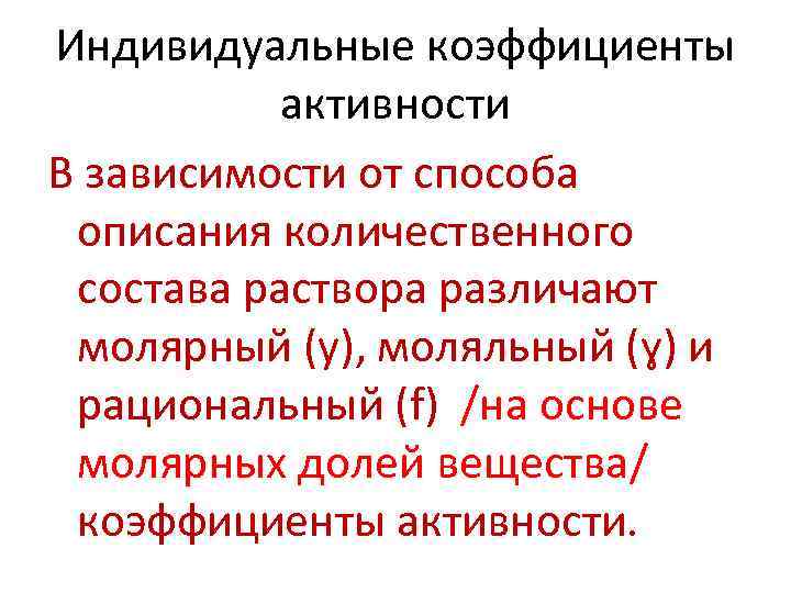 Индивидуальные коэффициенты активности В зависимости от способа описания количественного состава раствора различают молярный (у),