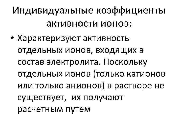 Индивидуальные коэффициенты активности ионов: • Характеризуют активность отдельных ионов, входящих в состав электролита. Поскольку