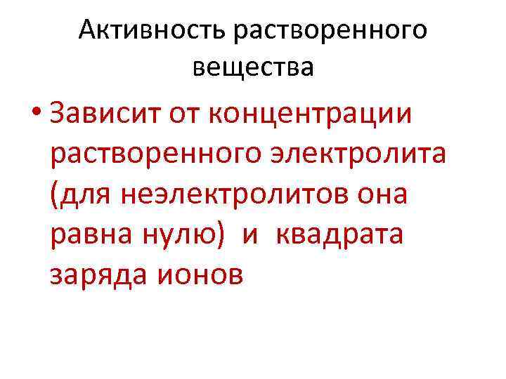 Активность растворенного вещества • Зависит от концентрации растворенного электролита (для неэлектролитов она равна нулю)