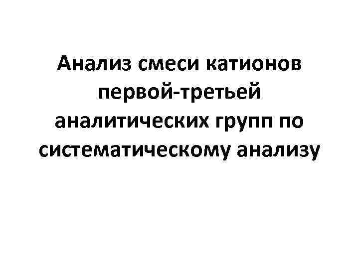 Анализ смеси катионов первой-третьей аналитических групп по систематическому анализу 