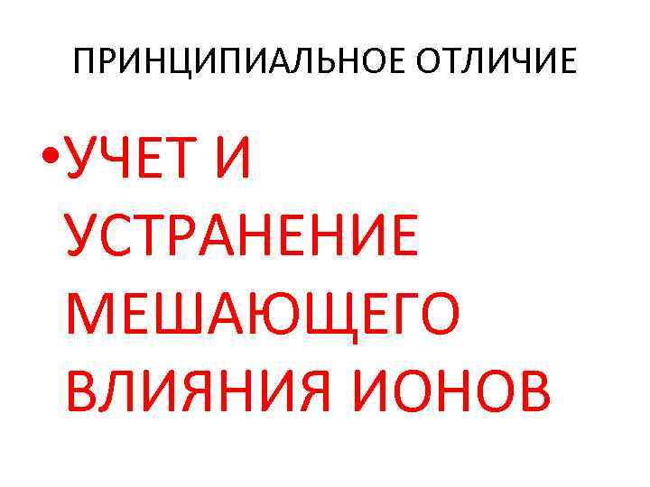 ПРИНЦИПИАЛЬНОЕ ОТЛИЧИЕ • УЧЕТ И УСТРАНЕНИЕ МЕШАЮЩЕГО ВЛИЯНИЯ ИОНОВ 