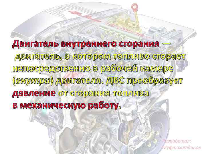 Двигатель внутреннего сгорания — двигатель, в котором топливо сгорает непосредственно в рабочей камере (внутри)
