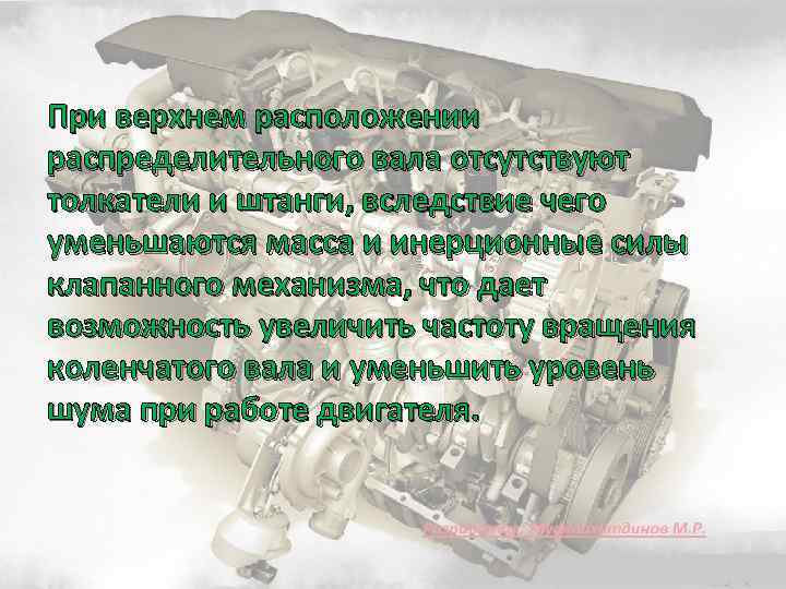 При верхнем расположении распределительного вала отсутствуют толкатели и штанги, вследствие чего уменьшаются масса и