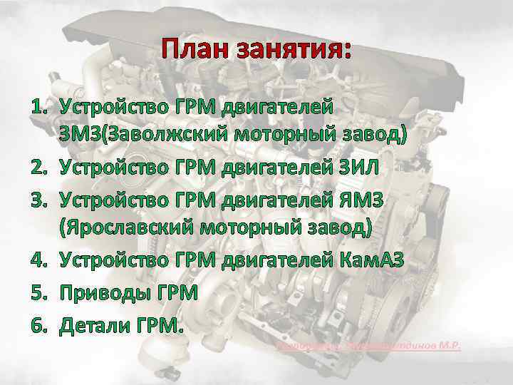 План занятия: 1. Устройство ГРМ двигателей ЗМЗ(Заволжский моторный завод) 2. Устройство ГРМ двигателей ЗИЛ