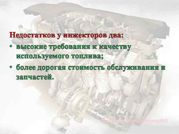 Недостатков у инжекторов два: • высокие требования к качеству используемого топлива; • более дорогая