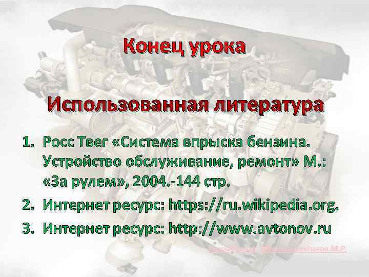 Конец урока Использованная литература 1. Росс Твег «Система впрыска бензина. Устройство обслуживание, ремонт» М.