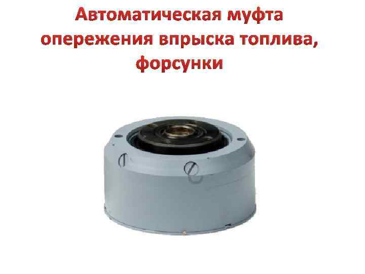 Автоматическая муфта опережения впрыска топлива, форсунки 