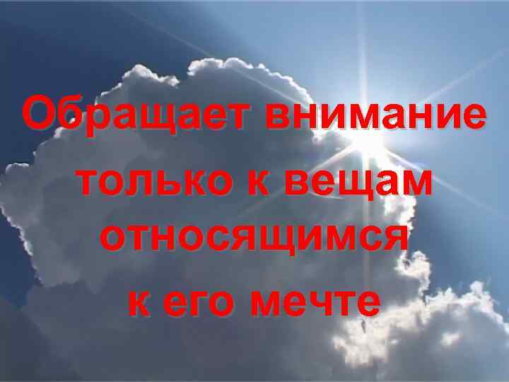 Обращает внимание только к вещам относящимся к его мечте 