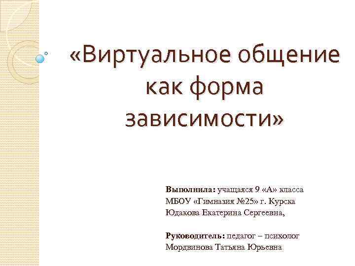  «Виртуальное общение как форма зависимости» Выполнила: учащаяся 9 «А» класса МБОУ «Гимназия №