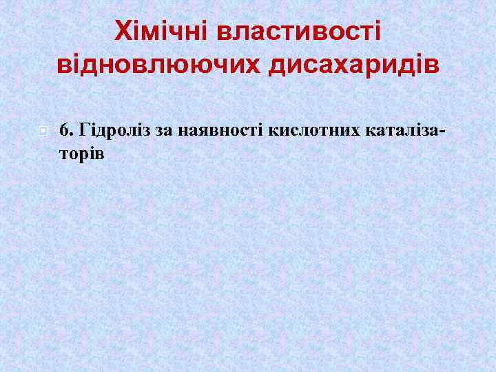 Хімічні властивості відновлюючих дисахаридів 6. Гідроліз за наявності кислотних каталізаторів 