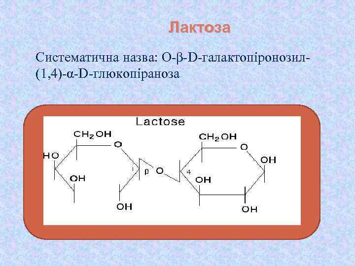 Лактоза Систематична назва: О-β-D-галактопіронозил(1, 4)-α-D-глюкопіраноза 