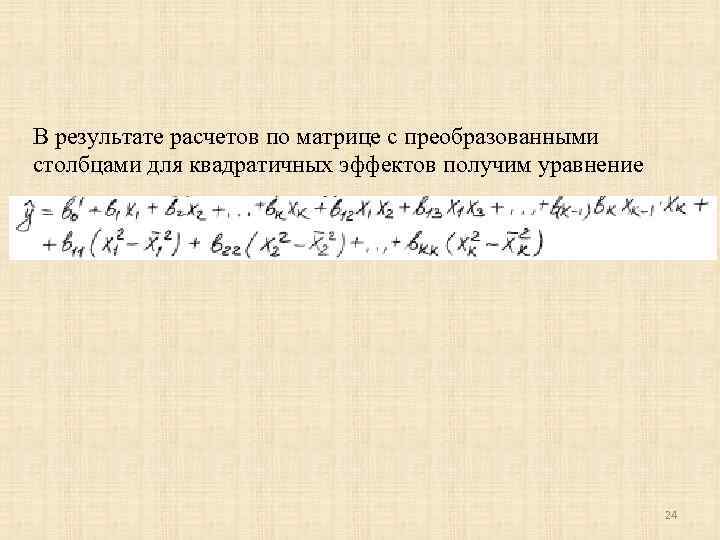 В результате расчетов по матрице с преобразованными столбцами для квадратичных эффектов получим уравнение 24