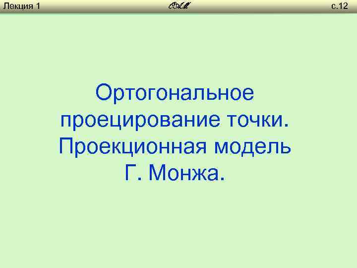 Лекция 1 OAM Ортогональное проецирование точки. Проекционная модель Г. Монжа. с. 12 