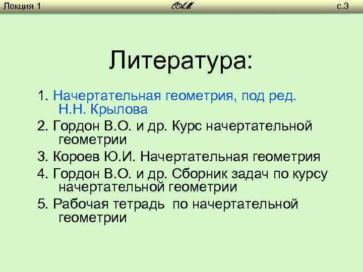 Лекция 1 OAM Литература: 1. Начертательная геометрия, под ред. Н. Н. Крылова 2. Гордон