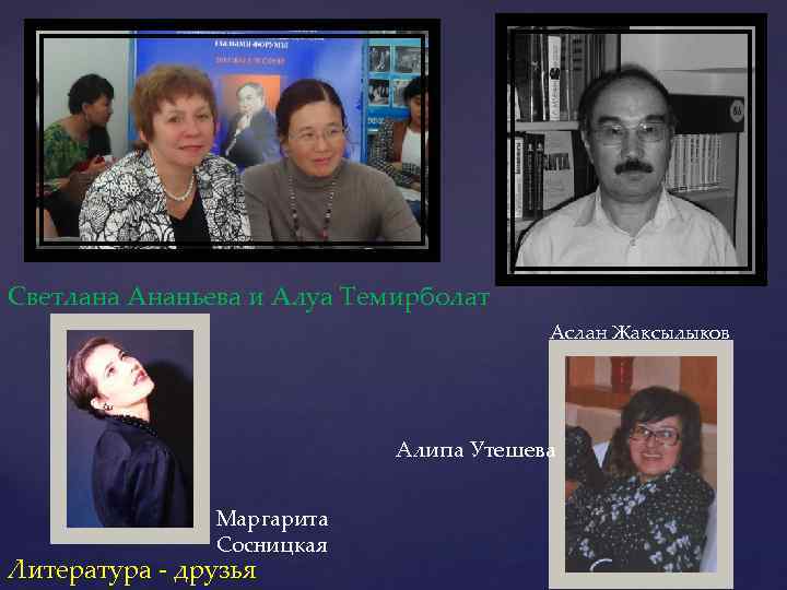 Светлана Ананьева и Алуа Темирболат Аслан Жаксылыков Алипа Утешева Маргарита Сосницкая Литература - друзья