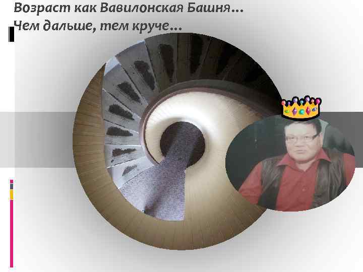 Возраст как Вавилонская Башня… Чем дальше, тем круче… 