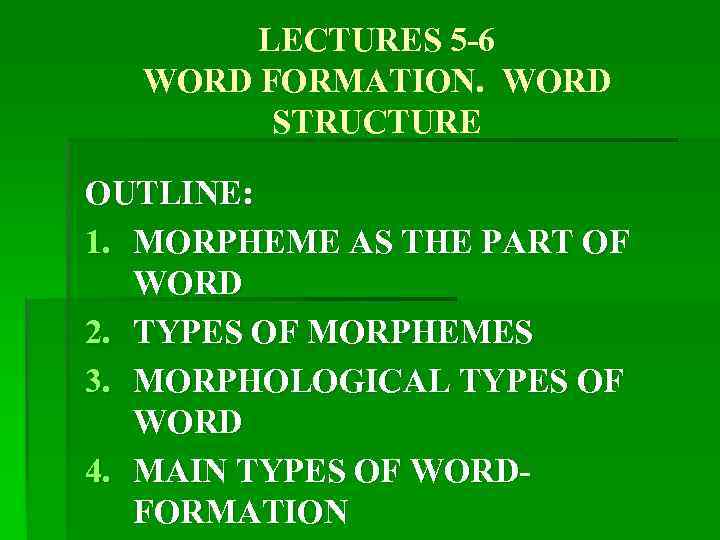 LECTURES 5 -6 WORD FORMATION. WORD STRUCTURE OUTLINE: 1. MORPHEME AS THE PART OF