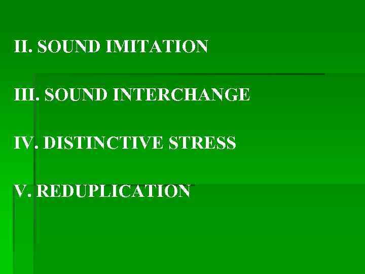 II. SOUND IMITATION III. SOUND INTERCHANGE IV. DISTINCTIVE STRESS V. REDUPLICATION 