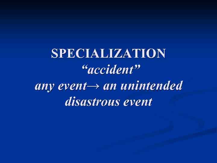 SPECIALIZATION “accident” any event→ an unintended disastrous event 