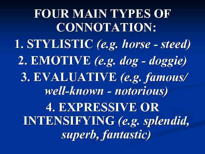 FOUR MAIN TYPES OF CONNOTATION: 1. STYLISTIC (e. g. horse - steed) 2. EMOTIVE