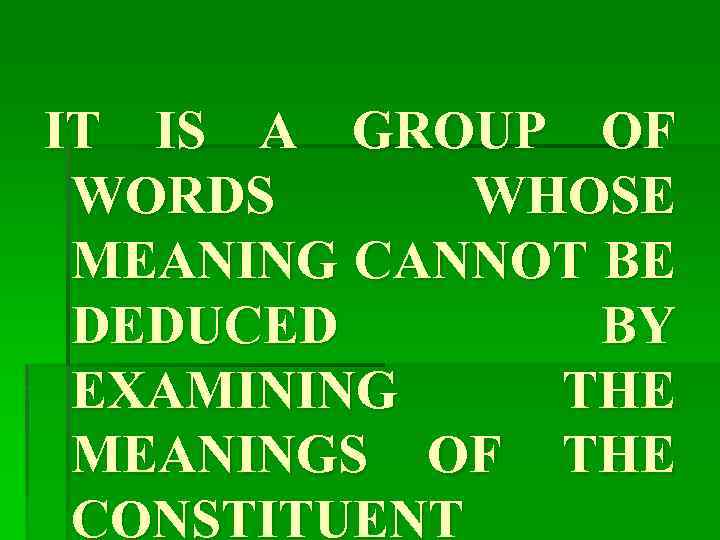 IT IS A GROUP OF WORDS WHOSE MEANING CANNOT BE DEDUCED BY EXAMINING THE