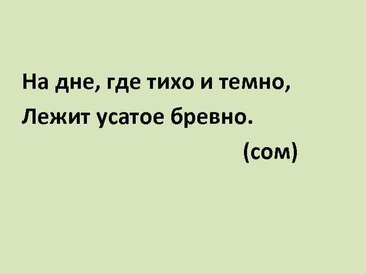 На дне, где тихо и темно, Лежит усатое бревно. (сом) 