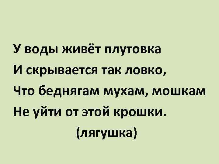 У воды живёт плутовка И скрывается так ловко, Что беднягам мухам, мошкам Не уйти