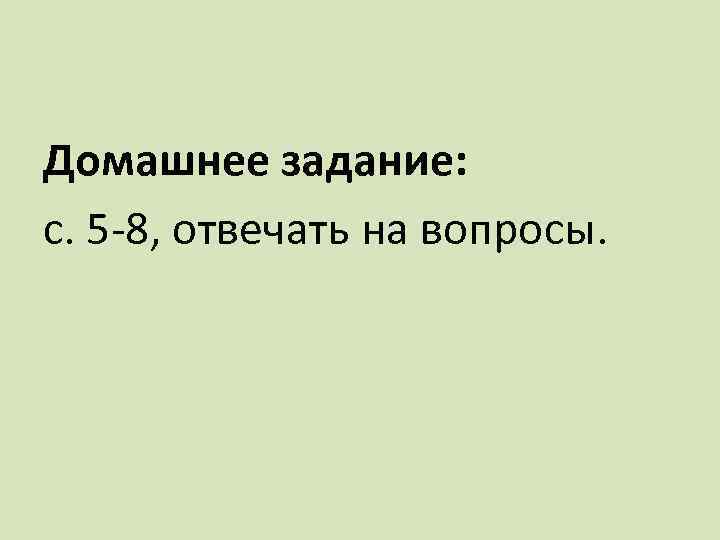 Домашнее задание: с. 5 -8, отвечать на вопросы. 