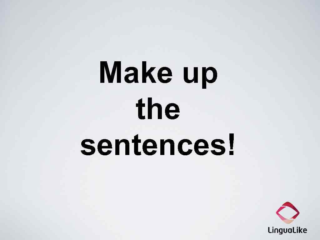 Make up the sentences! 