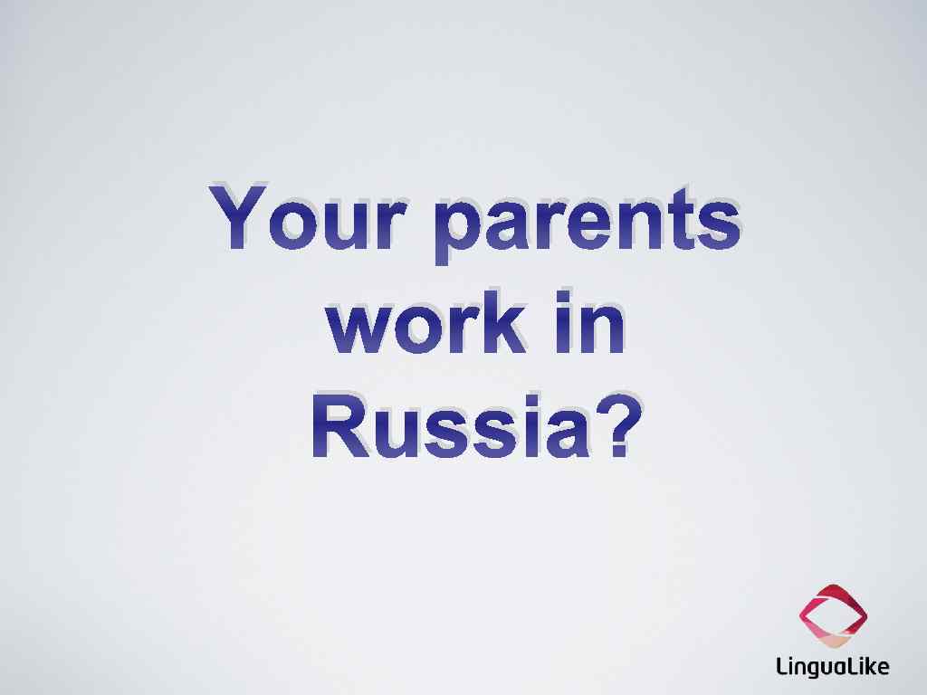 Your parents work in Russia? 