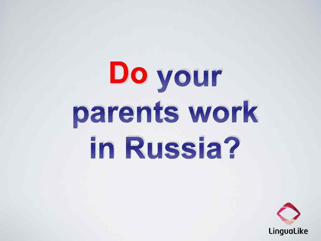 Do your parents work in Russia? 