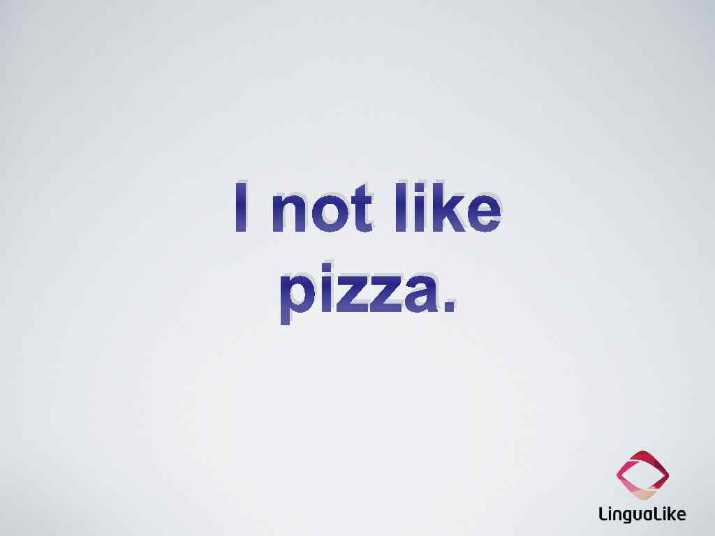 I not like pizza. 