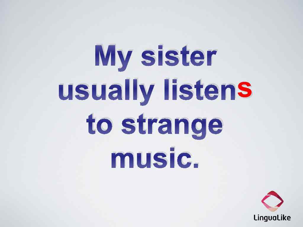 My sister s usually listens to strange music. 