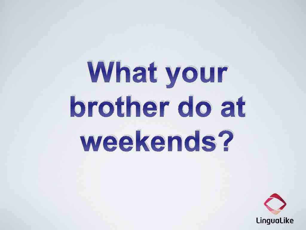 What your brother do at weekends? 