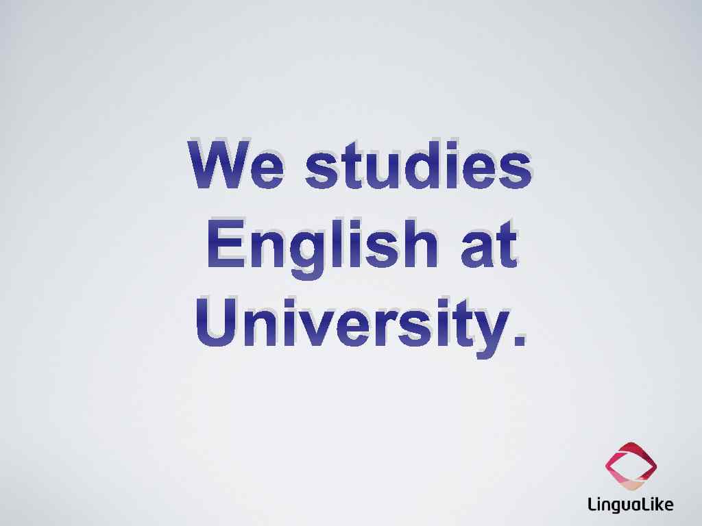 We studies English at University. 