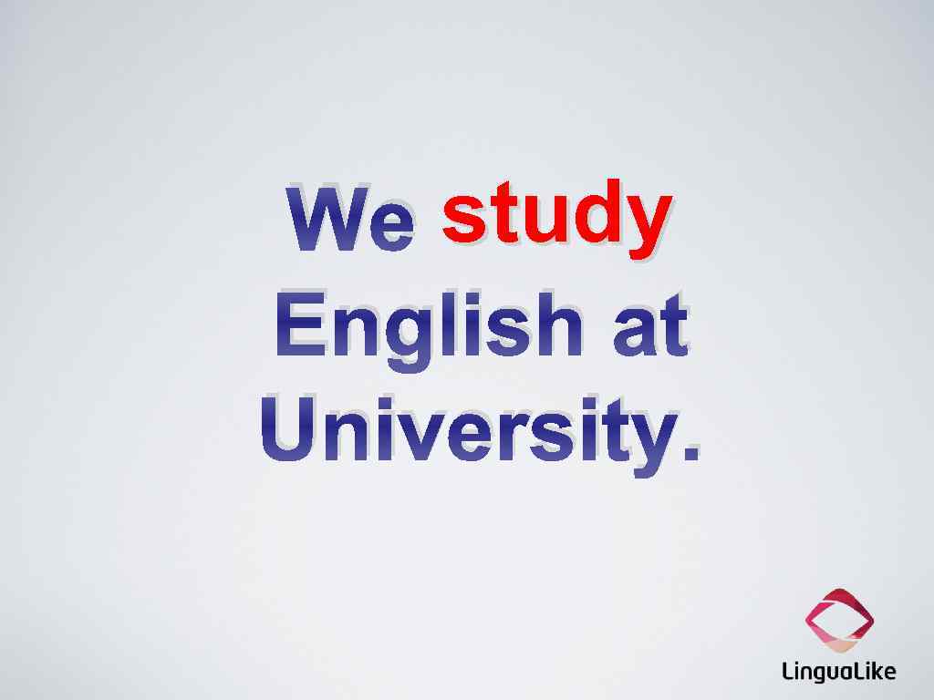 We study English at University. 
