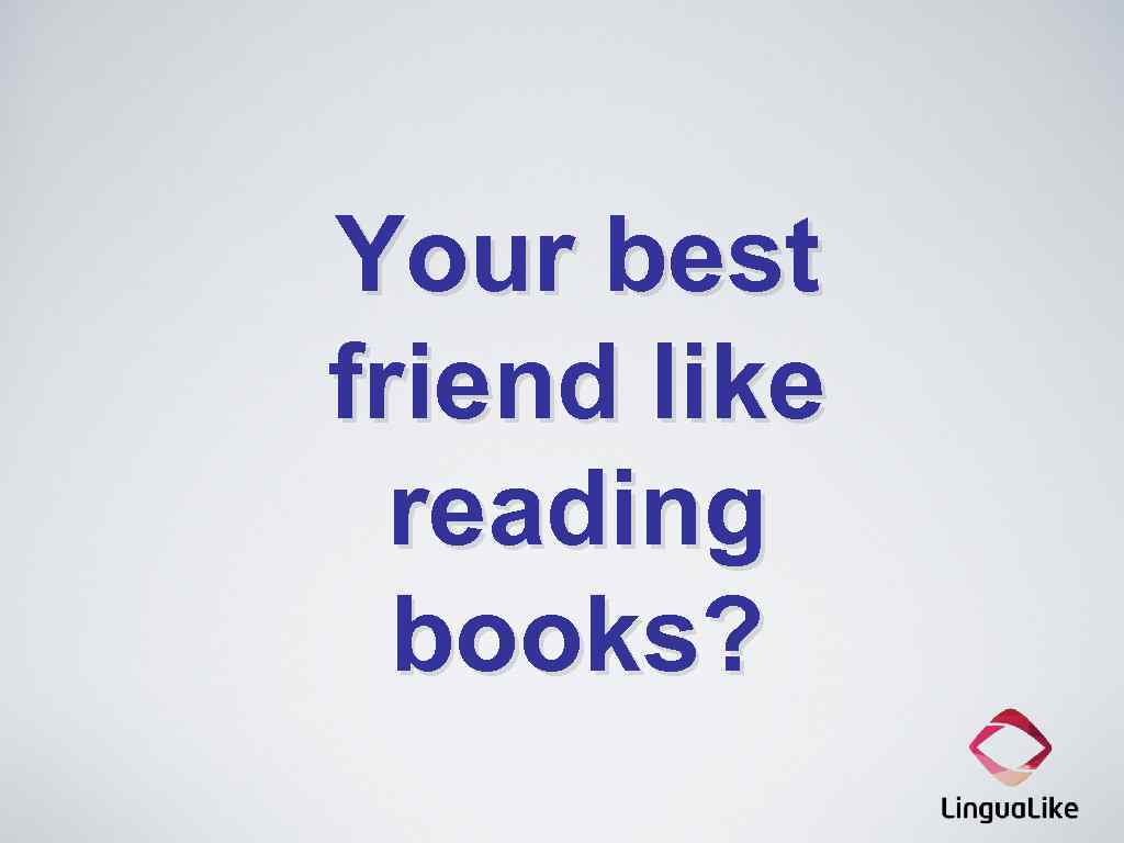 Your best friend like reading books? 